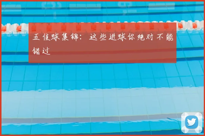 五佳球集锦:这些进球你绝对不能错过