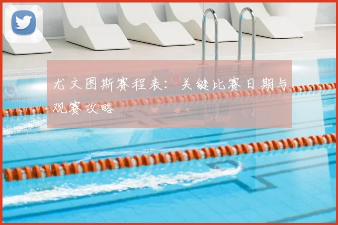 尤文图斯赛程表：关键比赛日期与观赛攻略