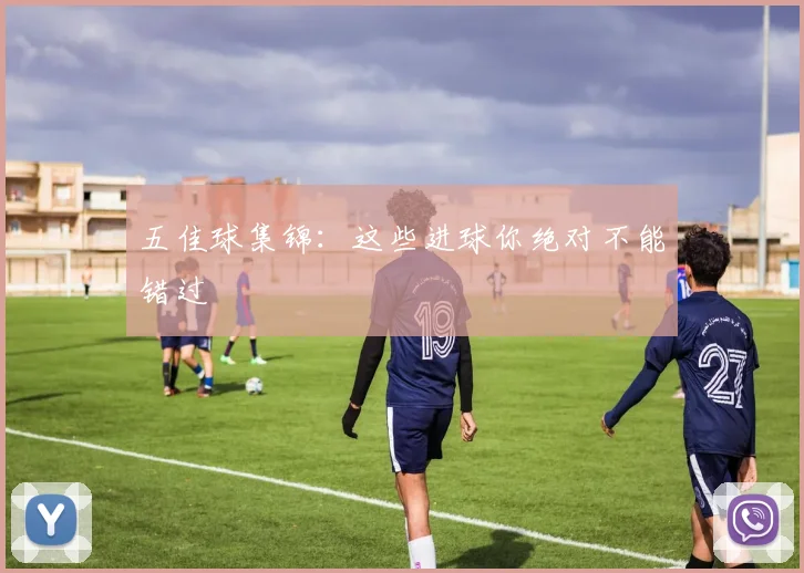 五佳球集锦:这些进球你绝对不能错过