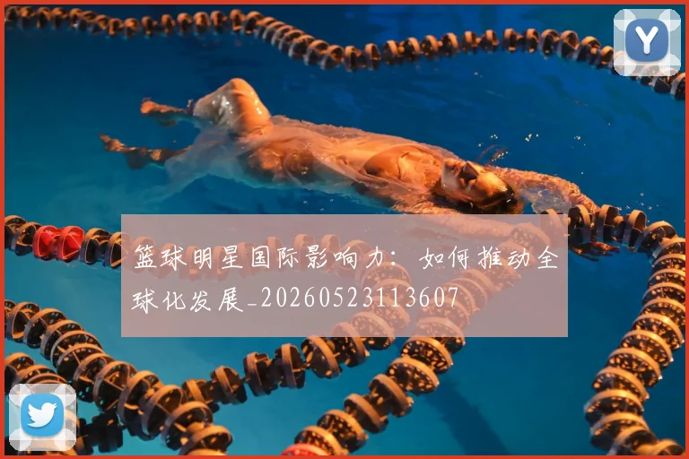 篮球明星国际影响力：如何推动全球化发展_20260523113607