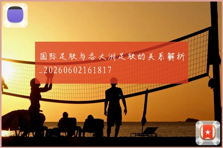 国际足联与各大洲足联的关系解析_20260602161817