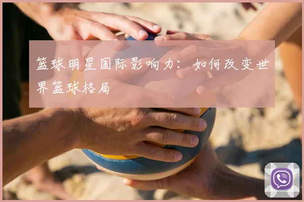 篮球明星国际影响力：如何改变世界篮球格局