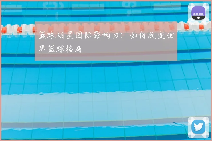 篮球明星国际影响力：如何改变世界篮球格局