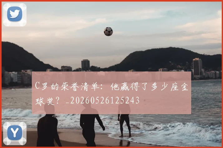 C罗的荣誉清单:他赢得了多少座金球奖?_20260526125243